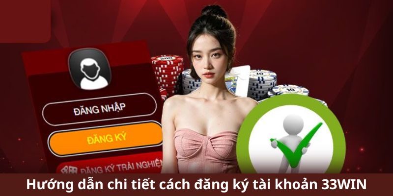 Bước đăng ký tài khoản tại 33WIN được giải thích tỉ mỉ