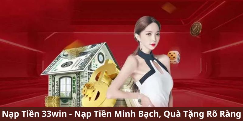 Nạp Tiền 33Win - Nạp Tiền Minh Bạch, Quà Tặng Rõ Ràng